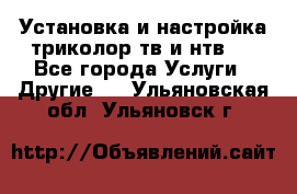 Установка и настройка триколор тв и нтв   - Все города Услуги » Другие   . Ульяновская обл.,Ульяновск г.